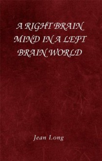 A Right Brain Mind in a Left Brain World - Jean Long