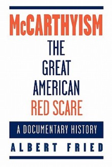 McCarthyism, The Great American Red Scare: A Documentary History - Albert Fried