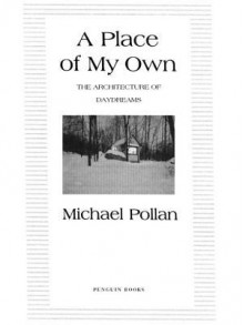 A Place of My Own: The Architecture of Daydreams - Michael Pollan