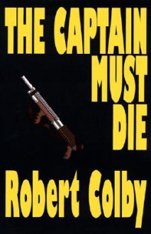 The Captain Must Die - Robert Colby