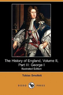 The History Of England, Volume Ii, Part Iii: George I (Illustrated Edition) (Dodo Press) - Tobias Smollett