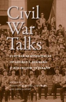 Civil War Talks: Further Reminiscences of George S. Bernard and His Fellow Veterans - George S. Bernard, Hampton Newsome, John Horn