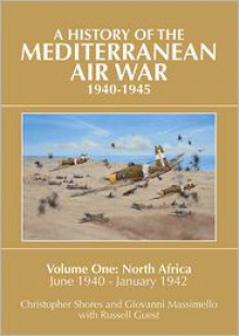 A History of the Mediterranean Air War, 1940-1945: Volume One: North Africa, June 1940-January 1942 - Christopher Shores