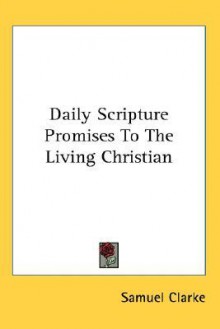 Daily Scripture Promises to the Living Christian - Samuel Clarke