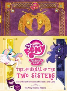 My Little Pony: The Journal of the Two Sisters: The Official Chronicles of Princesses Celestia and Luna - Amy Keating Rogers