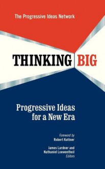 Thinking Big: Progressive Ideas for a New Era - Progressive Ideas Network, James Lardner, Nathaniel Loewentheil