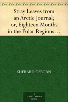 Stray Leaves from an Arctic Journal; or, Eighteen Months in the Polar Regions, in Search of Sir John Franklin's Expedition, in the Years 1850-51 - Sherard Osborn