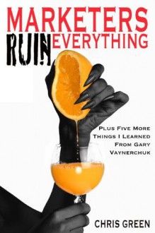 Marketers Ruin Everything - Plus Five More Things I Learned From Gary Vaynerchuk - Chris Green