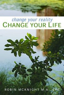 Change Your Reality, Change Your Life - Robin McKnight