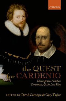 The Quest for Cardenio: Shakespeare, Fletcher, Cervantes, and the Lost Play - David Carnegie, Gary Taylor