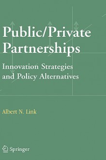 Public/Private Partnerships: Innovation Strategies and Policy Alternatives - Albert N. Link