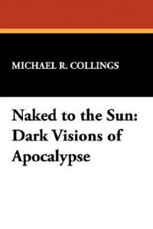 Naked to the Sun: Dark Visions of Apocalypse - Michael R. Collings