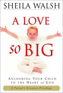 A Love So Big: Anchoring Your Child to the Heart of God - Sheila Walsh