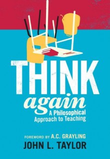 Think Again: A Philosophical Approach to Teaching - John L. Taylor, A.C. Grayling