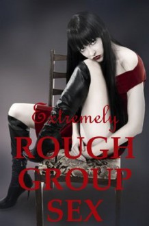 EXTREMELY ROUGH GROUP SEX: Five Erotica Stories (Extremely Rough Sex) - Jane Kemp, Nancy Brockton, Jessica Crocker, Veronica Halstead, Stacy Reinhardt