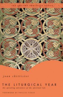 The Liturgical Year: The Spiraling Adventure of the Spiritual Life - The Ancient Practices Series - Joan D. Chittister