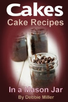 Cakes (Cake Recipes In a Jar) - Debbie Miller