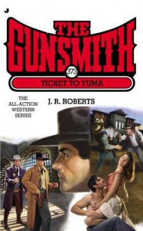 Ticket to Yuma (The Gunsmith, #373) - J.R. Roberts