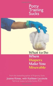 Potty Training Sucks: What to Do When Diapers Make You Miserable - Joanne Kimes