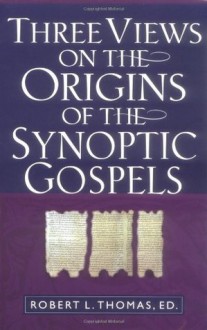 Three Views on the Origins of the Synoptic Gospels - Thomas L. Robert, Robert L. Thomas