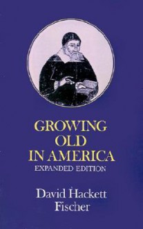 Growing Old in America: The Bland-Lee Lectures Delivered at Clark University - David Hackett Fischer, Fischer