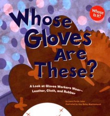 Whose Gloves Are These?: A Look at Gloves Workers Wear - Leather, Cloth, and Rubber (Whose Is It?) - Laura Purdie Salas