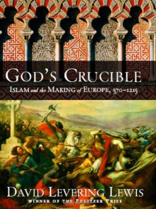 God's Crucible: Islam and the Making of Europe, 570-1215 - David Levering Lewis