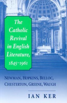 The Catholic Revival In English Literature,1845-1961: Newman, Hopkins, Belloc, Chesterton, Greene, Waugh - Ian T. Ker