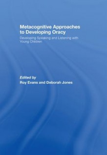 Metacognitive Approaches to Developing Oracy: Developing Speaking and Listening with Young Children - Roy Evans, Deborah Jones