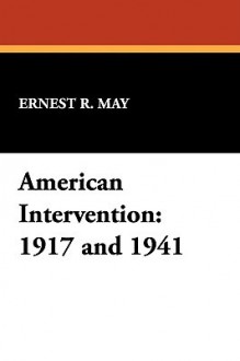 American Intervention: 1917 and 1941 - Ernest R. May