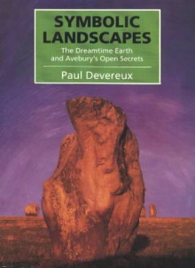 Symbolic Landscapes: The Dreamtime Earth and Avebury's Open Secrets - Paul Devereux