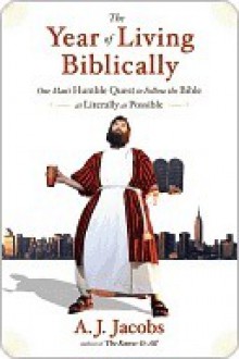 The Year of Living Biblically: One Man's Humble Quest to Follow the Bible As Literally As Possible - A.J. Jacobs