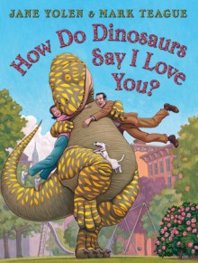 How Do Dinosaurs Say I Love You? - Jane Yolen, Mark Teague