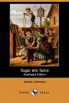 Sugar and Spice (Illustrated Edition) (Dodo Press) - James Johnson