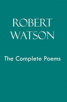 Robert Watson: The Complete Poems - Robert Watson