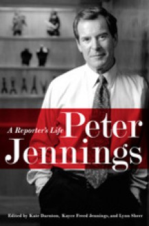 Peter Jennings: A Reporter's Life - Kate Darnton, Lynn Sherr