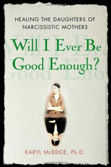 Will I Ever Be Good Enough?: Healing the Daughters of Narcissistic Mothers - Karyl McBride