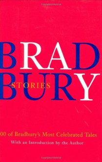 Stories: 100 of His Most Celebrated Tales - Ray Bradbury