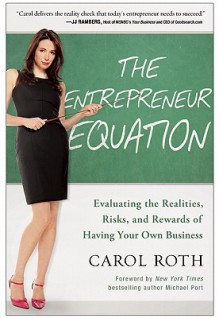 The Entrepreneur Equation: Evaluating the Realities, Risks, and Rewards of Having Your Own Business - Carol Roth, Michael Port