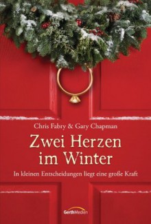 Zwei Herzen im Winter: In kleinen Entscheidungen liegt eine große Kraft - (German Edition) - Chris Fabry, Gary Chapman