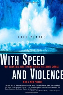 With Speed and Violence: Why Scientists Fear Tipping Points in Climate Change - Fred Pearce