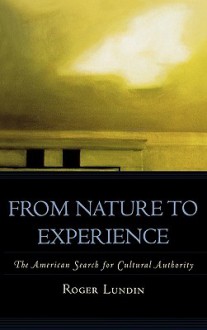 From Nature to Experience: The American Search for Cultural Authority - Roger Lundin