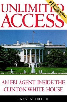 Unlimited Access: An FBI Agent Inside the Clinton White House - Gary Aldrich, Jeff Riggenbach