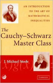 The Cauchy-Schwarz Master Class: An Introduction to the Art of Mathematical Inequalities (Maa Problem Books Series.) - J. Michael Steele