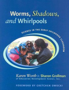 Worms, Shadows, and Whirlpools: Science in the Early Childhood Classroom - Karen Worth, Sharon Grollman, Sharon Hya Grollman