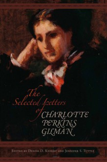 The Selected Letters of Charlotte Perkins Gilman - Charlotte Perkins Gilman, Denise D. Knight, Jennifer S. Tuttle