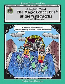 A Guide for Using The Magic School Bus.. At the Waterworks in the Classroom - Greg Young, Agi Palinay, Joanna Cole