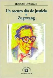 Un oscuro día de justicia - Zugzwang - Rodolfo Walsh