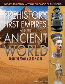 Prehistory, First Empires, and the Ancient World: From the Stone Age to 900 CE (Witness to History: a Visual Chronicle of the World) - Markus Hattstein