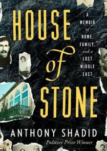 House of Stone: A Memoir of Home, Family, and a Lost Middle East - Anthony Shadid, Neil Shah